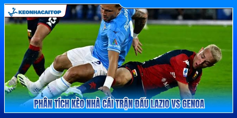Nhận định tỷ lệ cược nhà cái trận Lazio vs Genoa 